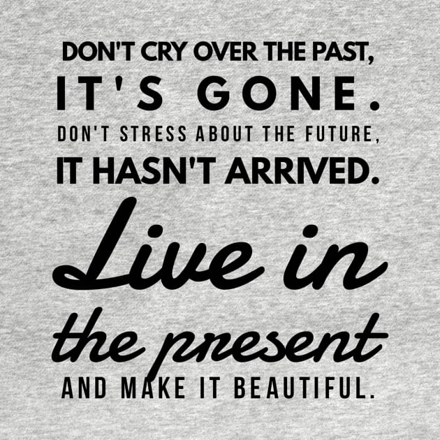 Don't Cry Over the Past, It's Gone. Don't Stress About the Future, it Hasn't Arrived. Live in the Present and Make it Beautiful. by GMAT
